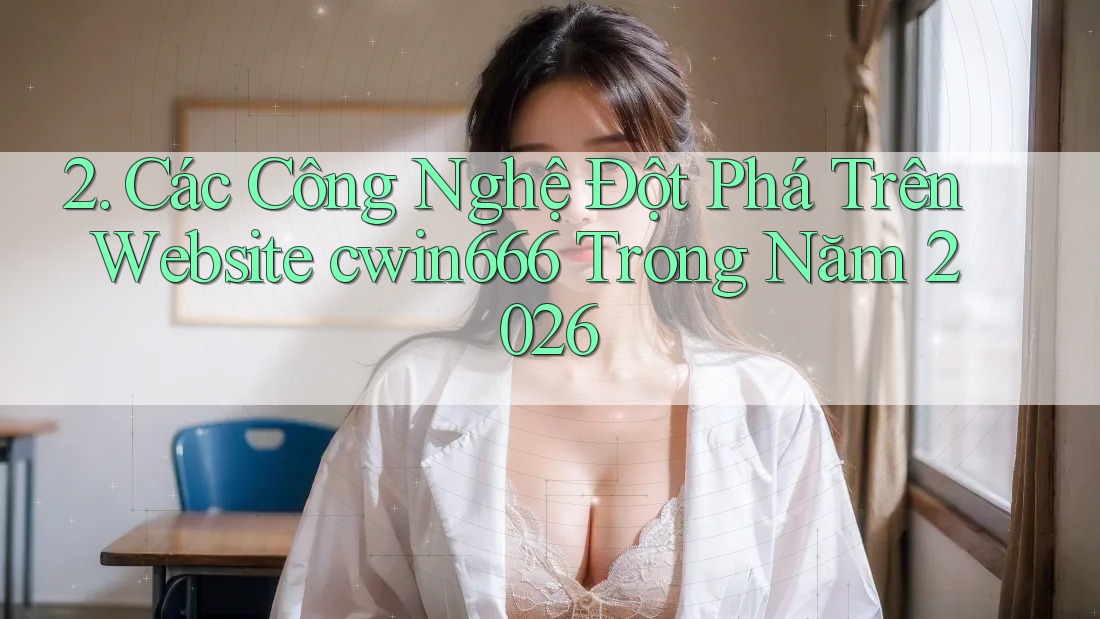 2. Các Công Nghệ Đột Phá Trên Website cwin666 Trong Năm 2026