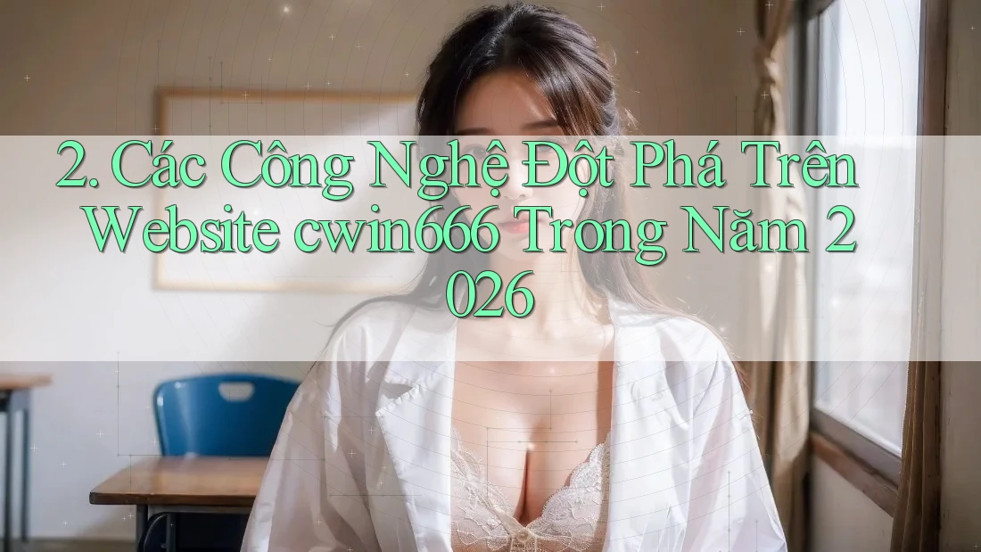 2. Các Công Nghệ Đột Phá Trên Website cwin666 Trong Năm 2026
