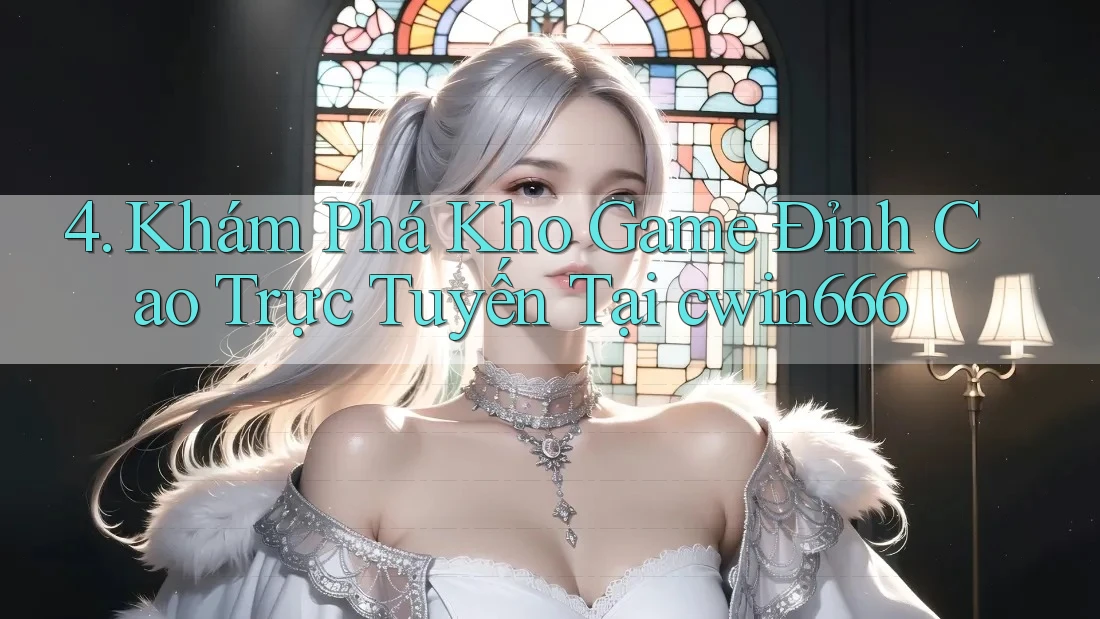 4. Khám Phá Kho Game Đỉnh Cao Trực Tuyến Tại cwin666