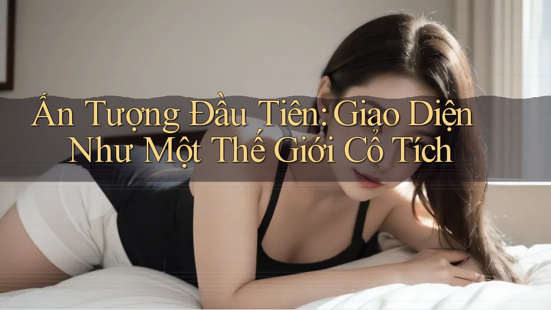 Ấn Tượng Đầu Tiên: Giao Diện Như Một Thế Giới Cổ Tích