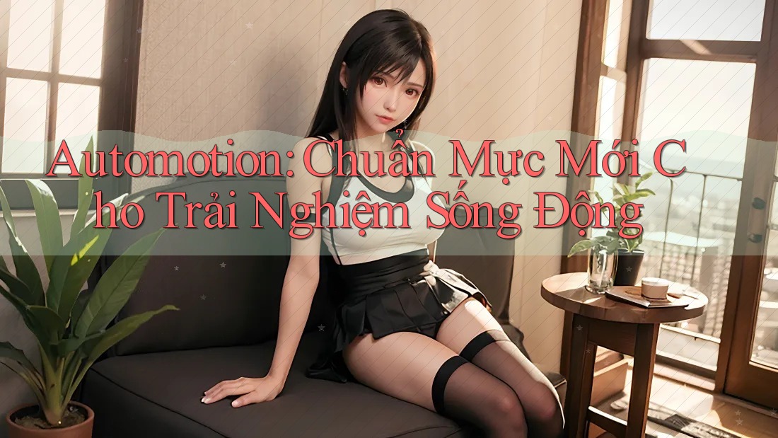 Automotion: Chuẩn Mực Mới Cho Trải Nghiệm Sống Động Automotion: Chuẩn Mực Mới Cho Trải Nghiệm Sống Động