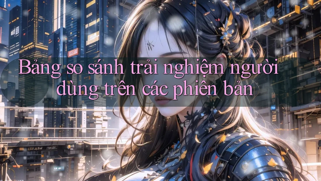 Bảng so sánh trải nghiệm người dùng trên các phiên bản