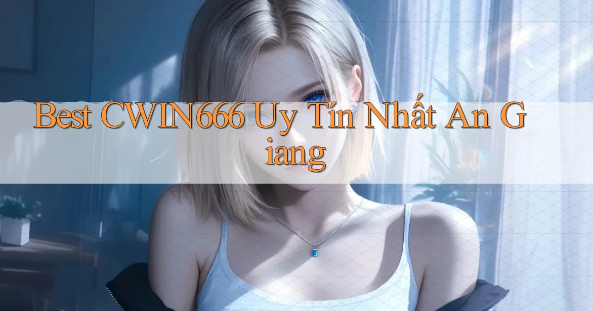 best cwin666 uy tín nhất An Giang