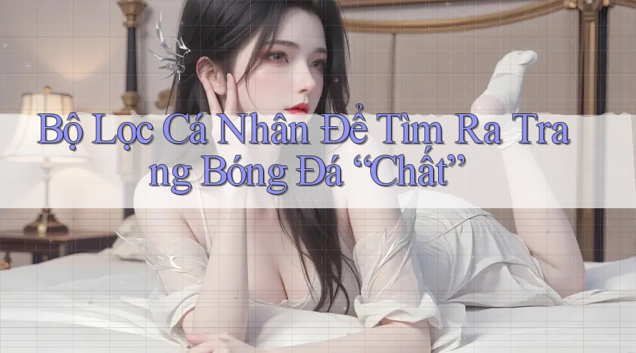 Bộ Lọc Cá Nhân Để Tìm Ra Trang Bóng Đá “Chất”