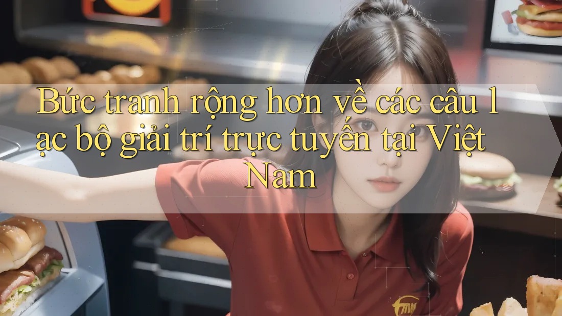 Bức tranh rộng hơn về các câu lạc bộ giải trí trực tuyến tại Việt Nam Bức tranh rộng hơn về các câu lạc bộ giải trí trực tuyến tại Việt Nam