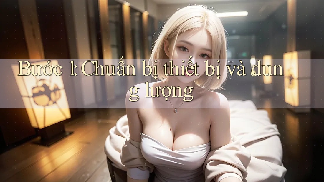 Bước 1: Chuẩn bị thiết bị và dung lượng