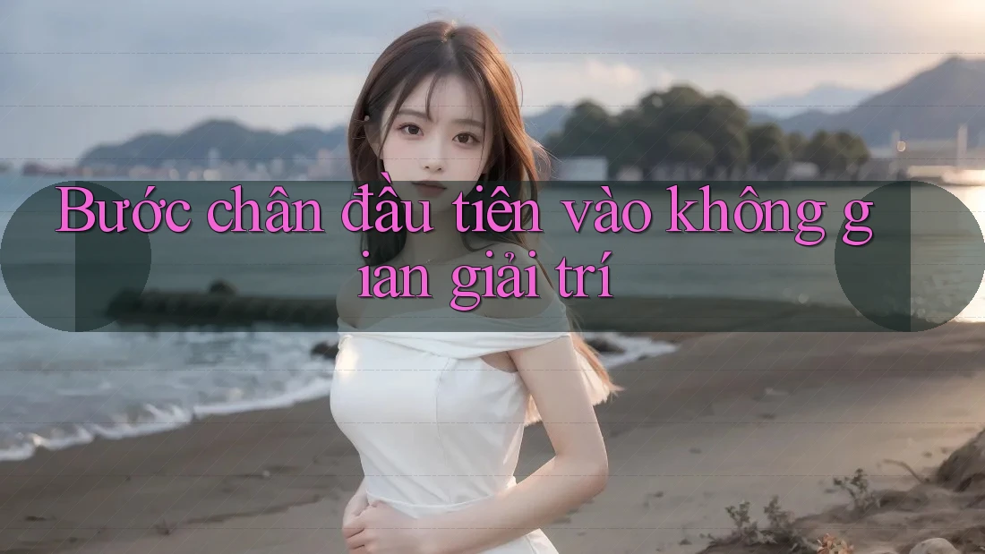 Bước chân đầu tiên vào không gian giải trí Bước chân đầu tiên vào không gian giải trí
