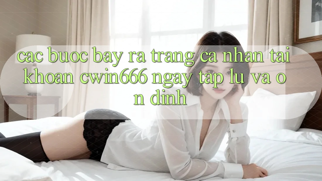 Các bước Bày ra trang cá nhân Tài Khoản Cwin666 Ngay tắp lự và Ổn định