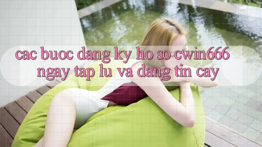 Các bước Đăng Ký Hồ sơ Cwin666 Ngay tắp lự và Đáng tin cậy