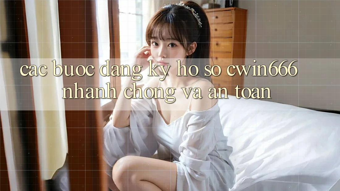 Các bước Đăng Ký Hồ sơ Cwin666 Nhanh Chóng và An Toàn