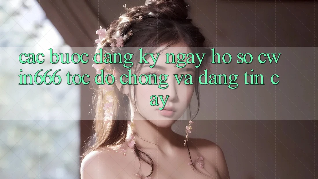 Các bước Đăng ký ngay Hồ sơ Cwin666 Tốc độ Chóng và Đáng tin cậy