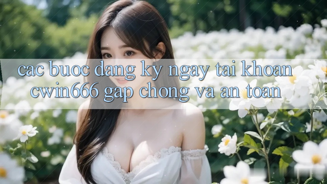 Các bước Đăng ký ngay Tài Khoản Cwin666 Gấp Chóng và An Toàn