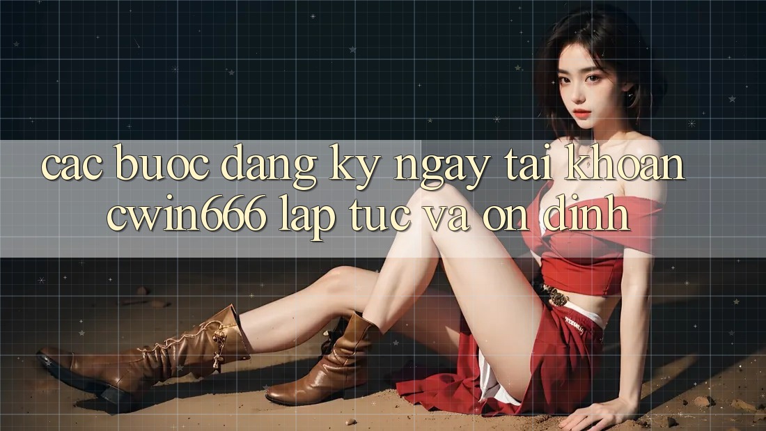 Các bước Đăng ký ngay Tài Khoản Cwin666 Lập tức và Ổn định