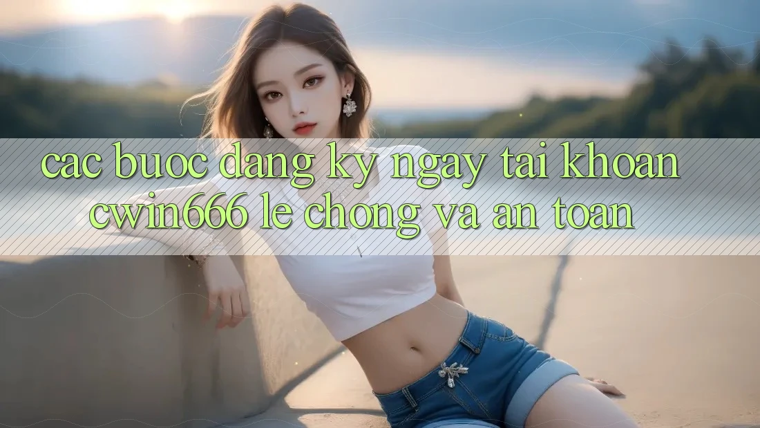 Các bước Đăng ký ngay Tài Khoản Cwin666 Lẹ Chóng và An Toàn