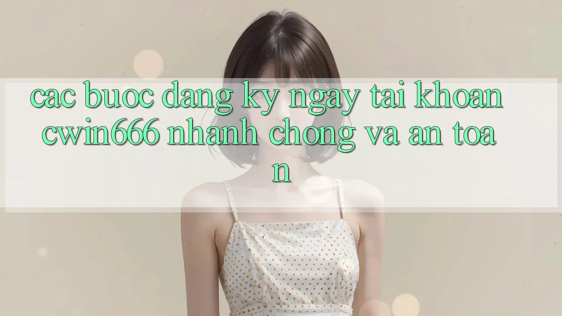 Các bước Đăng ký ngay Tài Khoản Cwin666 Nhanh Chóng và An Toàn Các bước Đăng ký ngay Tài Khoản Cwin666 Nhanh Chóng và An Toàn