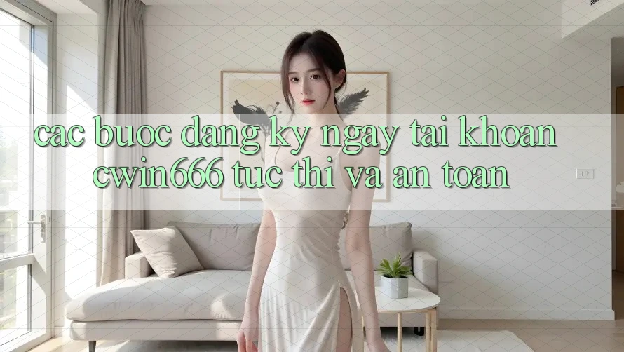Các bước Đăng ký ngay Tài Khoản Cwin666 Tức thì và An Toàn