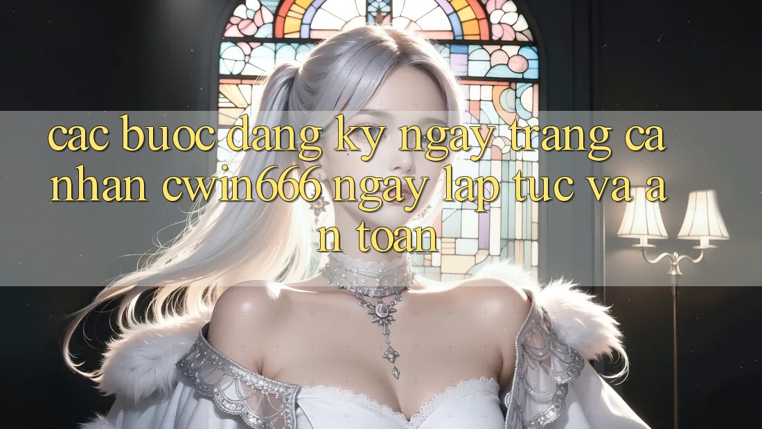 Các bước Đăng ký ngay Trang cá nhân Cwin666 Ngay lập tức và An Toàn Các bước Đăng ký ngay Trang cá nhân Cwin666 Ngay lập tức và An Toàn