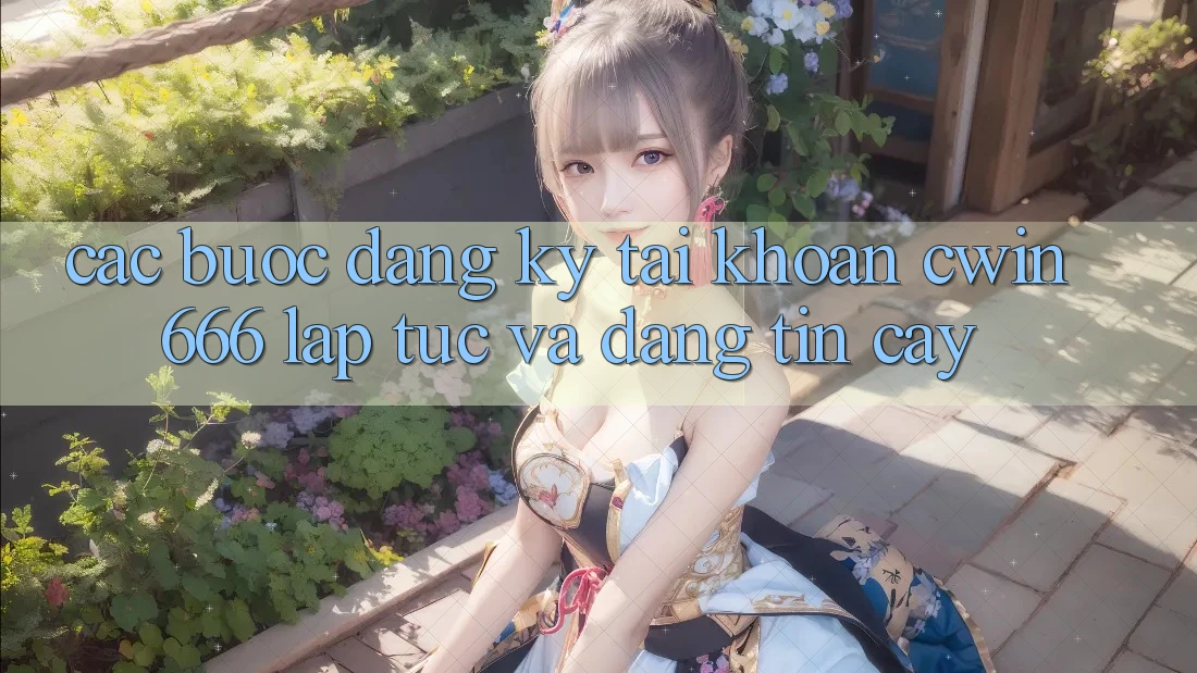 Các bước Đăng Ký Tài Khoản Cwin666 Lập tức và Đáng tin cậy