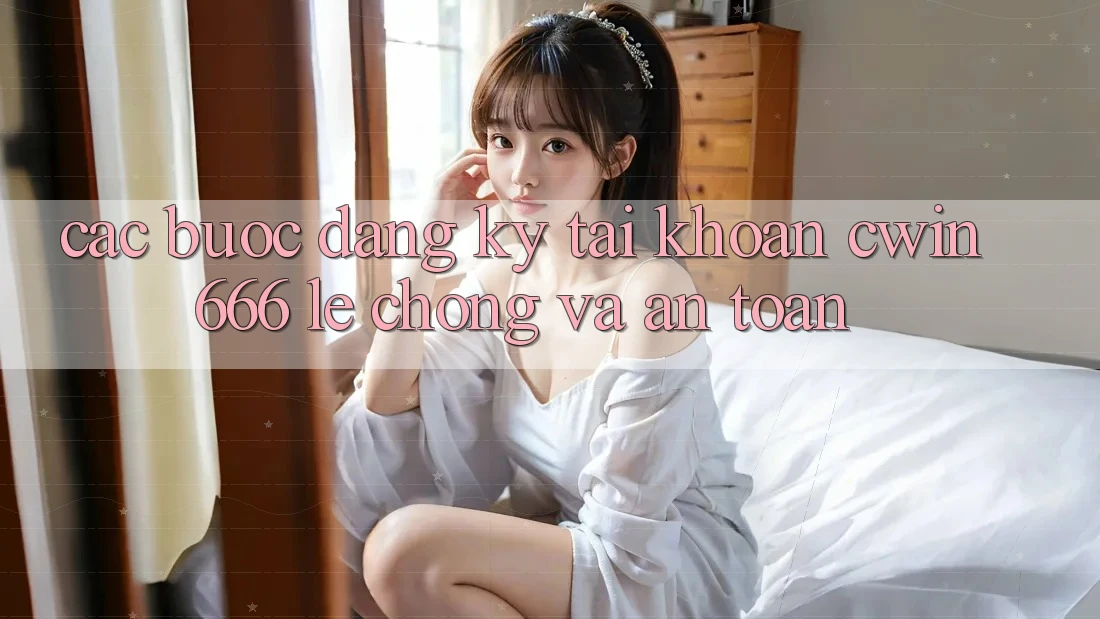 Các bước Đăng Ký Tài Khoản Cwin666 Lẹ Chóng và An Toàn Các bước Đăng Ký Tài Khoản Cwin666 Lẹ Chóng và An Toàn