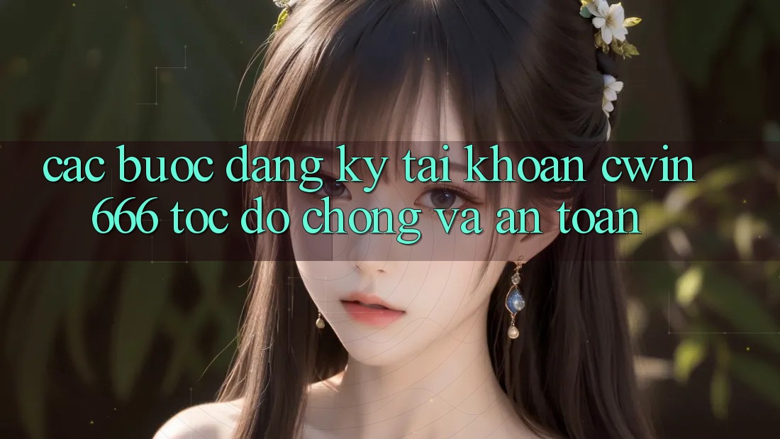 Các bước Đăng Ký Tài Khoản Cwin666 Tốc độ Chóng và An Toàn
