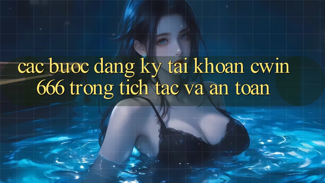 Các bước Đăng Ký Tài Khoản Cwin666 Trong tích tắc và An Toàn