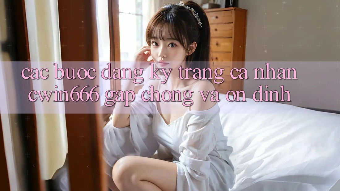 Các bước Đăng Ký Trang cá nhân Cwin666 Gấp Chóng và Ổn định