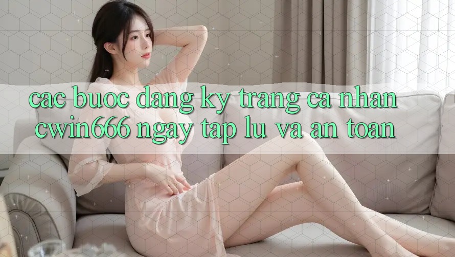 Các bước Đăng Ký Trang cá nhân Cwin666 Ngay tắp lự và An Toàn