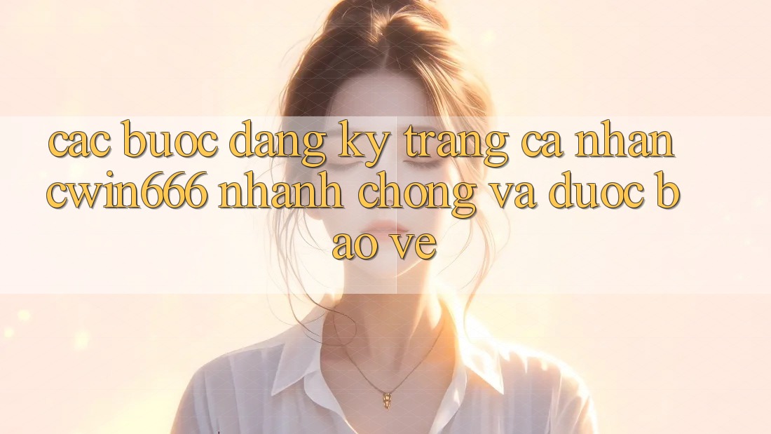 Các bước Đăng Ký Trang cá nhân Cwin666 Nhanh chóng và Được bảo vệ Các bước Đăng Ký Trang cá nhân Cwin666 Nhanh chóng và Được bảo vệ