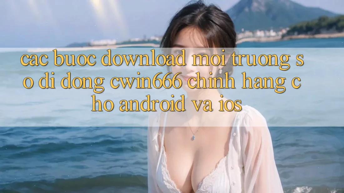 Các bước Download Môi trường số di động Cwin666 Chính Hãng Cho Android và iOS