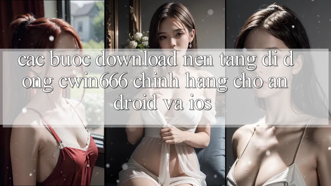 Các bước Download Nền tảng di động Cwin666 Chính Hãng Cho Android và iOS Các bước Download Nền tảng di động Cwin666 Chính Hãng Cho Android và iOS