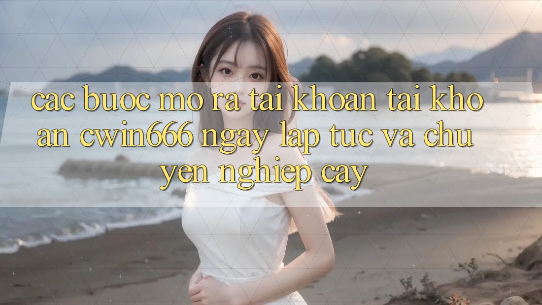 Các bước Mở ra tài khoản Tài Khoản Cwin666 Ngay lập tức và Chuyên nghiệp cậy Các bước Mở ra tài khoản Tài Khoản Cwin666 Ngay lập tức và Chuyên nghiệp cậy