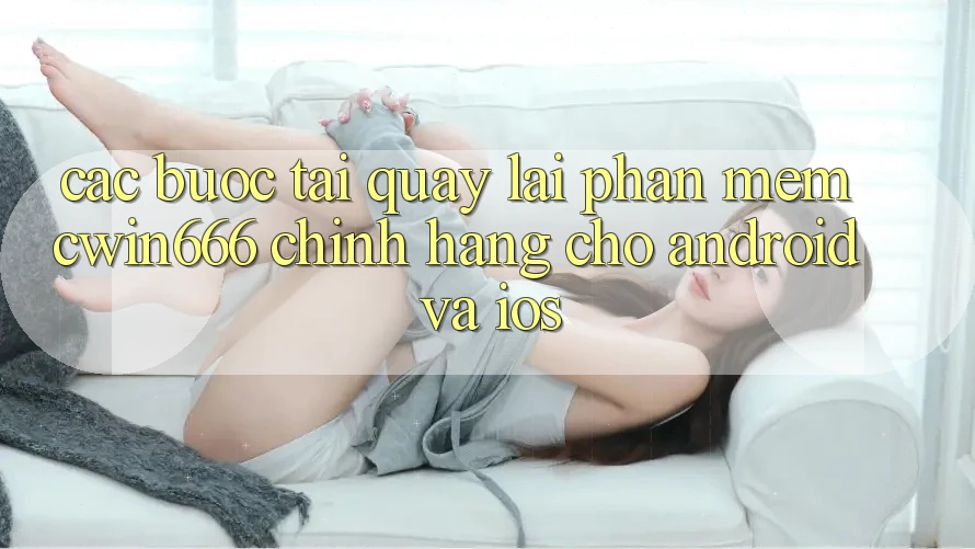 Các bước Tải quay lại Phần mềm Cwin666 Chính Hãng Cho Android và iOS