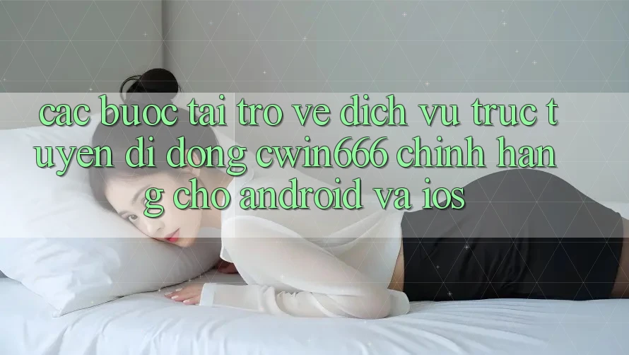 Các bước Tải trở về Dịch vụ trực tuyến di động Cwin666 Chính Hãng Cho Android và iOS Các bước Tải trở về Dịch vụ trực tuyến di động Cwin666 Chính Hãng Cho Android và iOS