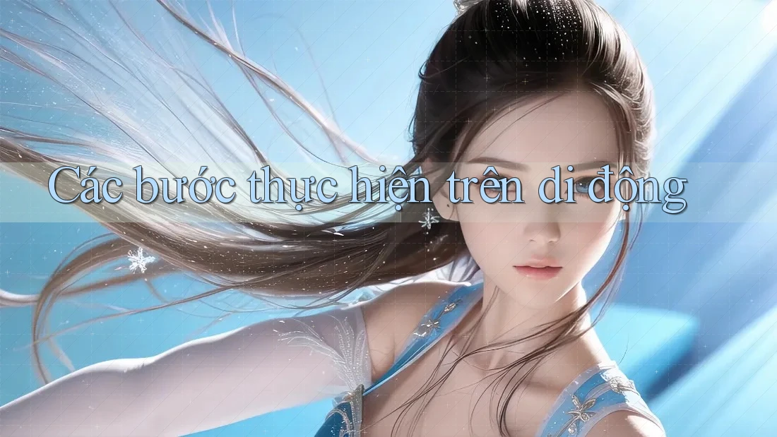 Các bước thực hiện trên di động Các bước thực hiện trên di động