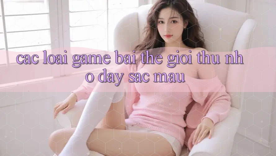 “Các loại game bài” – Thế giới thu nhỏ đầy sắc màu “Các loại game bài” – Thế giới thu nhỏ đầy sắc màu