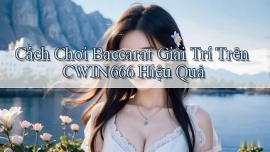cách chơi baccarat giải trí trên cwin666 hiệu quả
