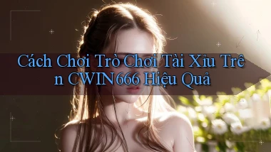 cách chơi trò chơi tài xỉu trên cwin666 hiệu quả
