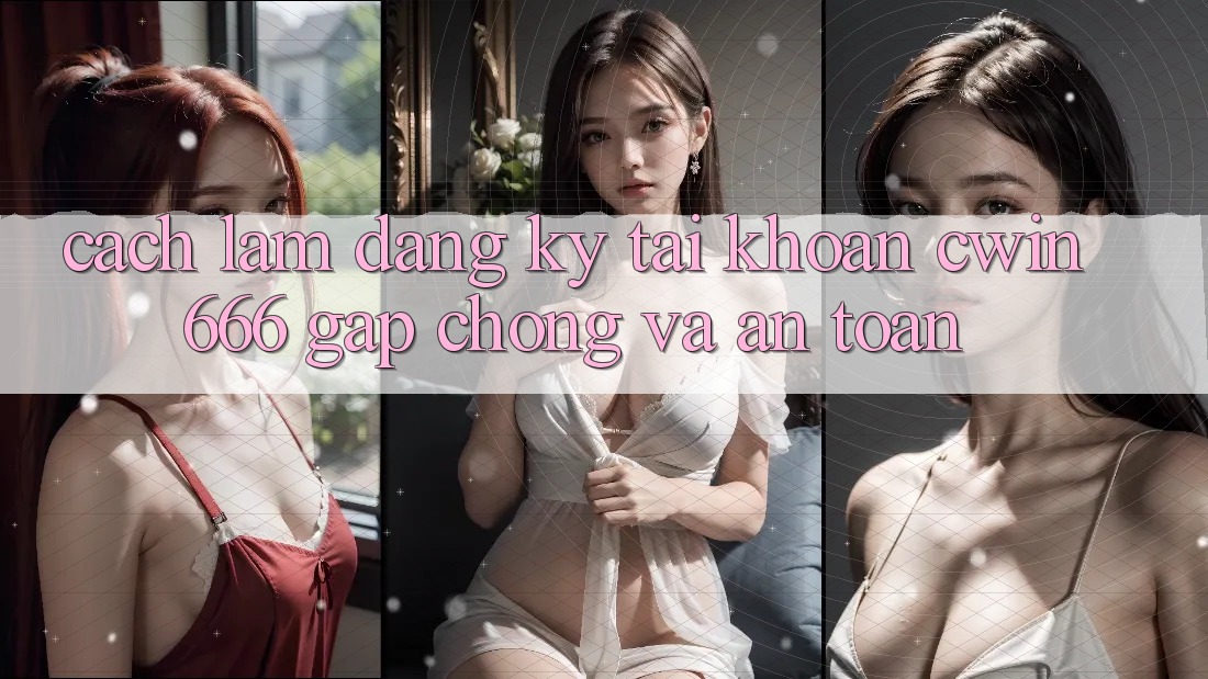 Cách làm Đăng Ký Tài Khoản Cwin666 Gấp Chóng và An Toàn Cách làm Đăng Ký Tài Khoản Cwin666 Gấp Chóng và An Toàn