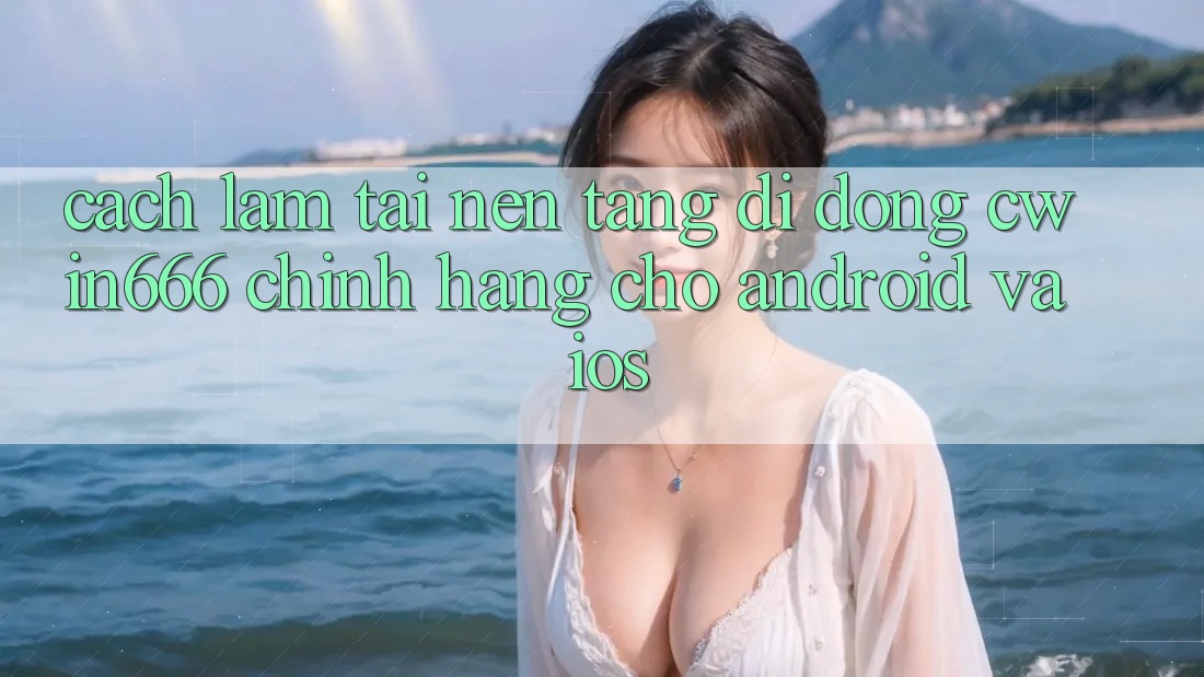 Cách làm Tải Nền tảng di động Cwin666 Chính Hãng Cho Android và iOS