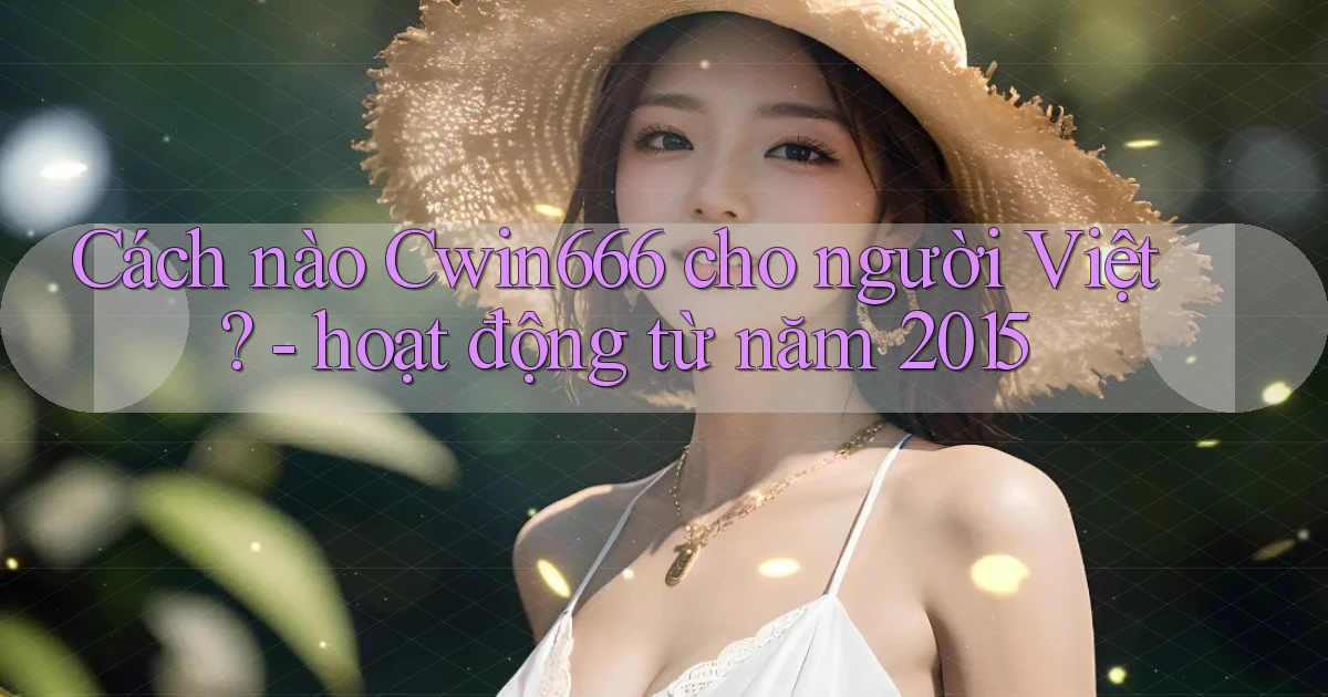 Cách nào Cwin666 cho người Việt   hoạt động từ năm 2015