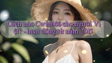 Cách nào Cwin666 cho người Việt   hoạt động từ năm 2015