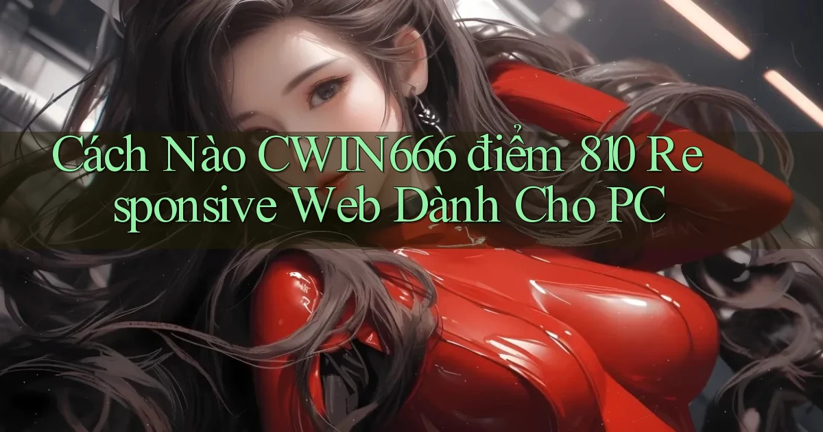 Cách nào Cwin666 điểm 810   responsive web dành cho PC
