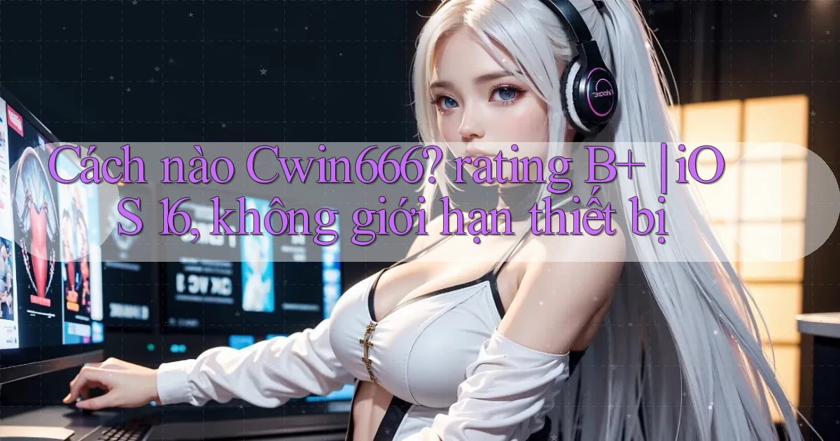Cách nào Cwin666 rating B  iOS 16, không giới hạn thiết bị