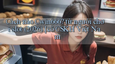 Cách nào Cwin666 từ người chơi slot (2026) có CSKH Việt Nam