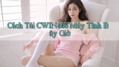 cách tải cwin666 máy tính bây giờ