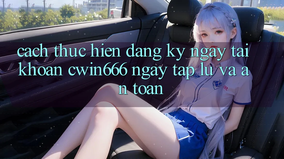 Cách thực hiện Đăng ký ngay Tài Khoản Cwin666 Ngay tắp lự và An Toàn Cách thực hiện Đăng ký ngay Tài Khoản Cwin666 Ngay tắp lự và An Toàn
