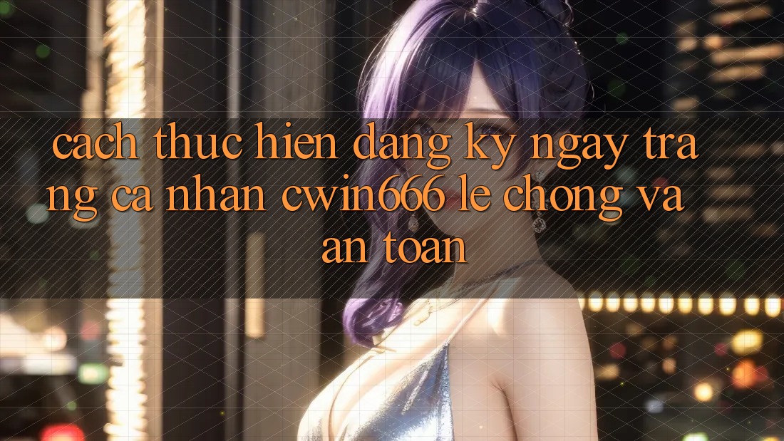 Cách thực hiện Đăng ký ngay Trang cá nhân Cwin666 Lẹ Chóng và An Toàn