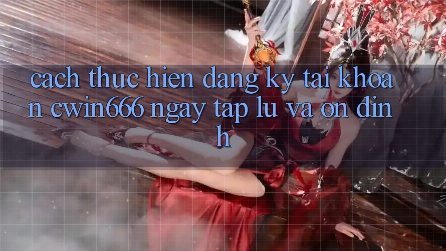 Cách thực hiện Đăng Ký Tài Khoản Cwin666 Ngay tắp lự và Ổn định