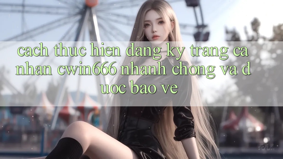 Cách thực hiện Đăng Ký Trang cá nhân Cwin666 Nhanh Chóng và Được bảo vệ
