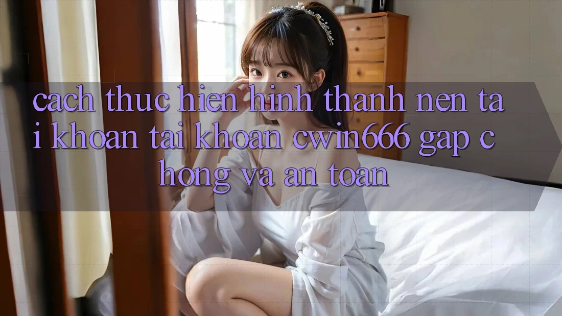 Cách thực hiện Hình thành nên tài khoản Tài Khoản Cwin666 Gấp Chóng và An Toàn Cách thực hiện Hình thành nên tài khoản Tài Khoản Cwin666 Gấp Chóng và An Toàn